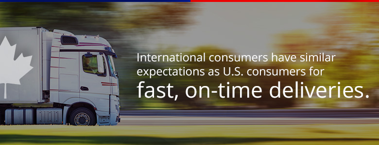 International consumers have similar expectations as U.S. consumers for fast, on-time deliveries.