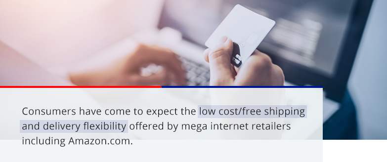 customers have come to expect the low cost/free shipping and delivery flexibility offered by mega internet retailers including Amazon.com